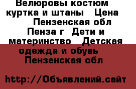 Велюровы костюм - куртка и штаны › Цена ­ 350 - Пензенская обл., Пенза г. Дети и материнство » Детская одежда и обувь   . Пензенская обл.